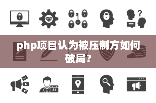 php项目认为被压制方如何破局？