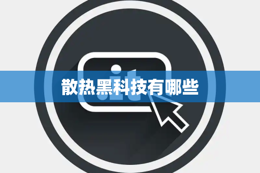散热黑科技有哪些