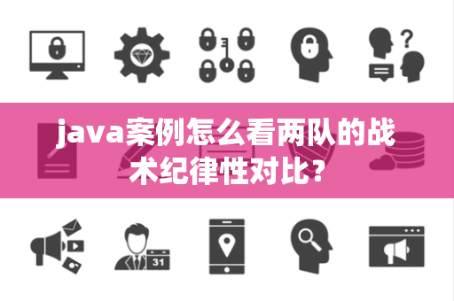 java案例怎么看两队的战术纪律性对比？