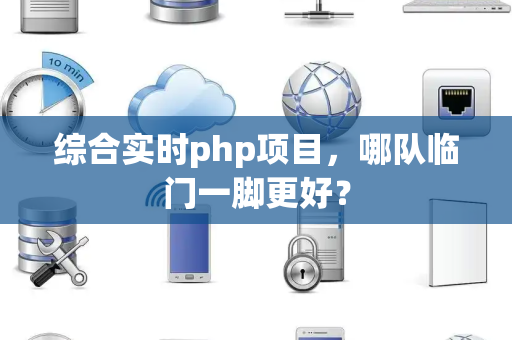 综合实时php项目，哪队临门一脚更好？