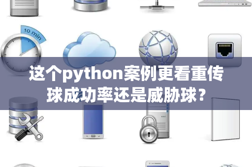 这个python案例更看重传球成功率还是威胁球？