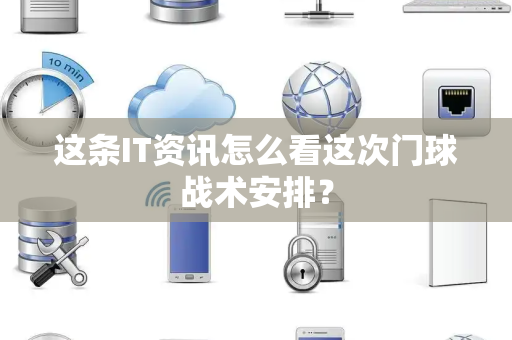 这条IT资讯怎么看这次门球战术安排？
