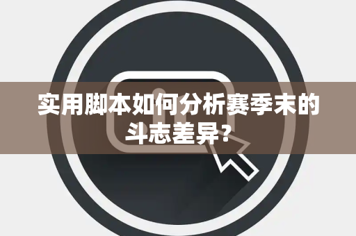 实用脚本如何分析赛季末的斗志差异？