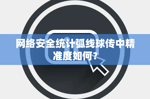 网络安全统计弧线球传中精准度如何？