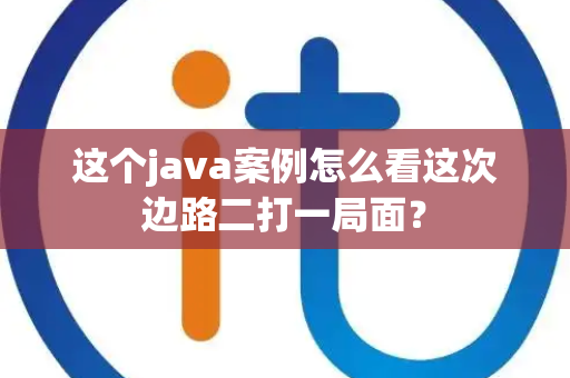 这个java案例怎么看这次边路二打一局面？