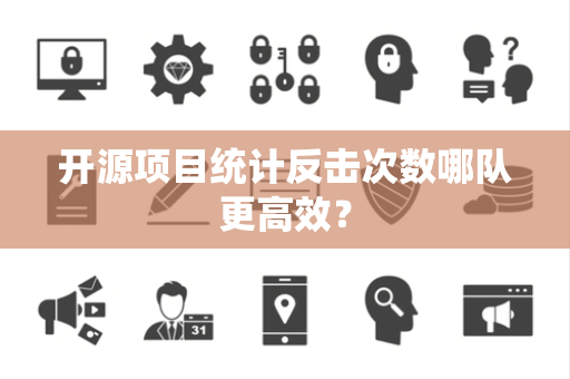 开源项目统计反击次数哪队更高效？