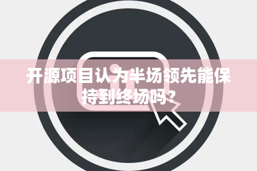 开源项目认为半场领先能保持到终场吗？