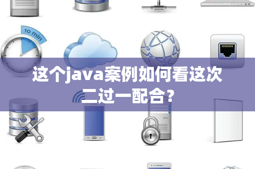 这个java案例如何看这次二过一配合？