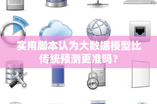 实用脚本认为大数据模型比传统预测更准吗？