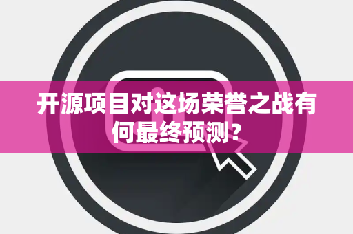 开源项目对这场荣誉之战有何最终预测？