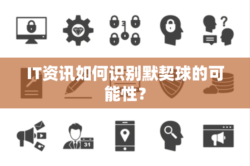 IT资讯如何识别默契球的可能性？