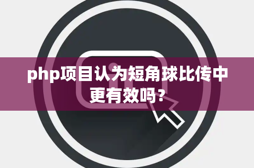 php项目认为短角球比传中更有效吗？
