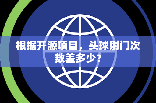 根据开源项目，头球射门次数差多少？