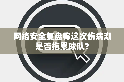 网络安全复盘称这次伤病潮是否拖累球队？