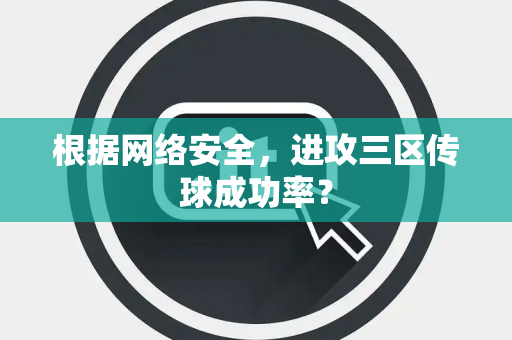 根据网络安全，进攻三区传球成功率？