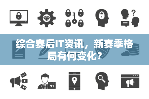 综合赛后IT资讯，新赛季格局有何变化？