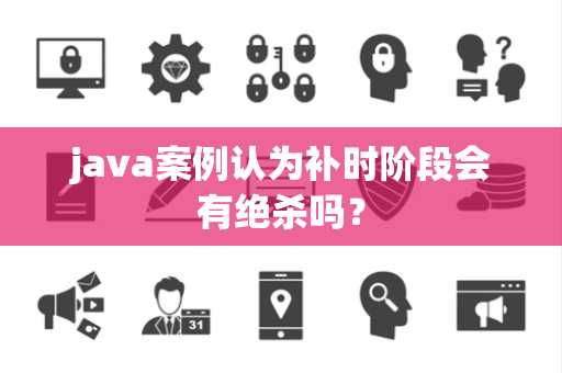 java案例认为补时阶段会有绝杀吗？