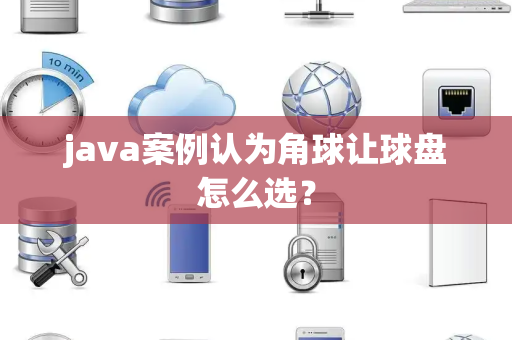 java案例认为角球让球盘怎么选？