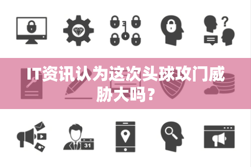 IT资讯认为这次头球攻门威胁大吗？