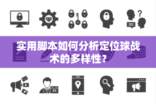 实用脚本如何分析定位球战术的多样性？