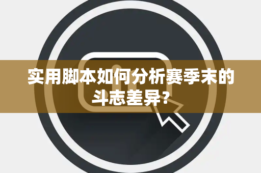 实用脚本如何分析赛季末的斗志差异？