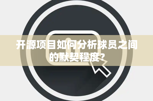 开源项目如何分析球员之间的默契程度？