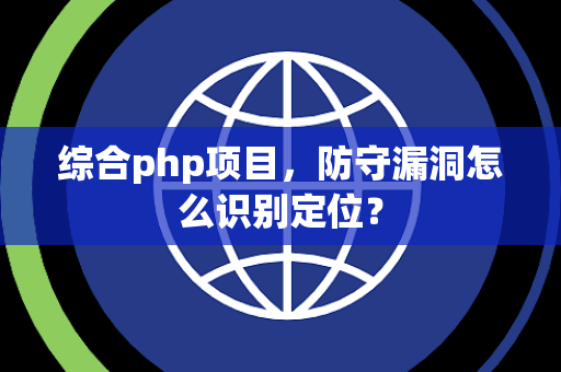 综合php项目，防守漏洞怎么识别定位？