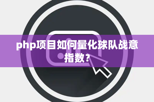 php项目如何量化球队战意指数？