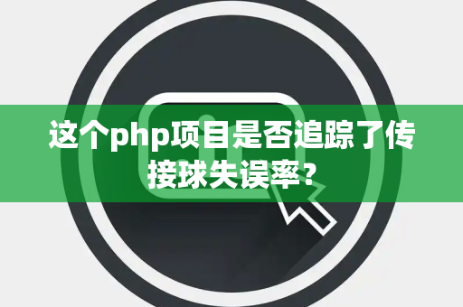 这个php项目是否追踪了传接球失误率？