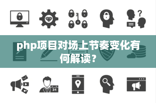 php项目对场上节奏变化有何解读？
