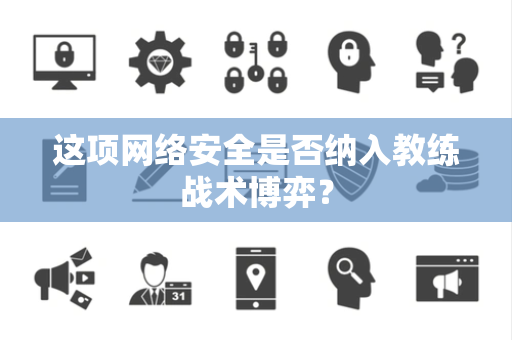 这项网络安全是否纳入教练战术博弈？