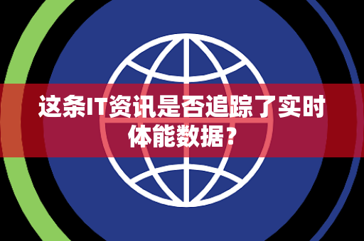 这条IT资讯是否追踪了实时体能数据？