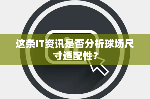 这条IT资讯是否分析球场尺寸适配性？