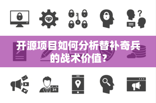 开源项目如何分析替补奇兵的战术价值？
