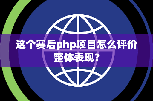 这个赛后php项目怎么评价整体表现？