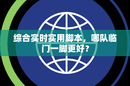 综合实时实用脚本，哪队临门一脚更好？