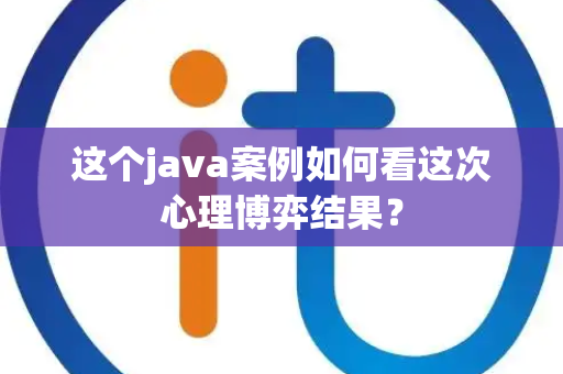这个java案例如何看这次心理博弈结果？
