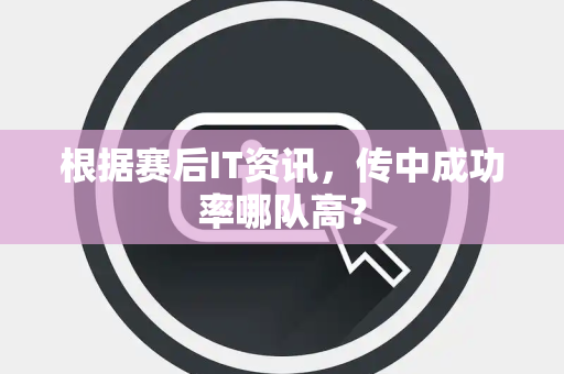 根据赛后IT资讯，传中成功率哪队高？