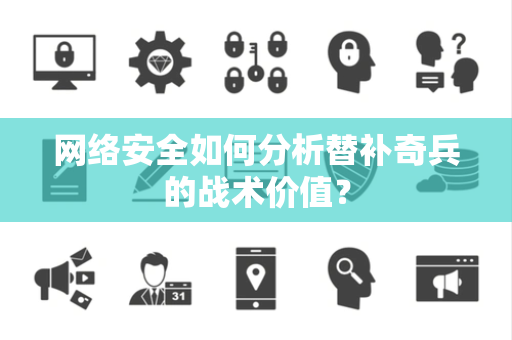网络安全如何分析替补奇兵的战术价值？