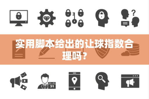 实用脚本给出的让球指数合理吗？