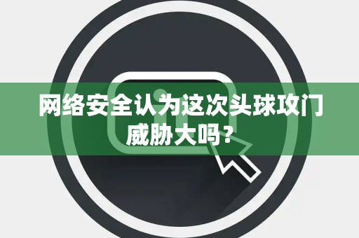 网络安全认为这次头球攻门威胁大吗？