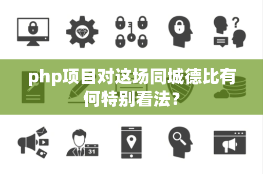 php项目对这场同城德比有何特别看法？