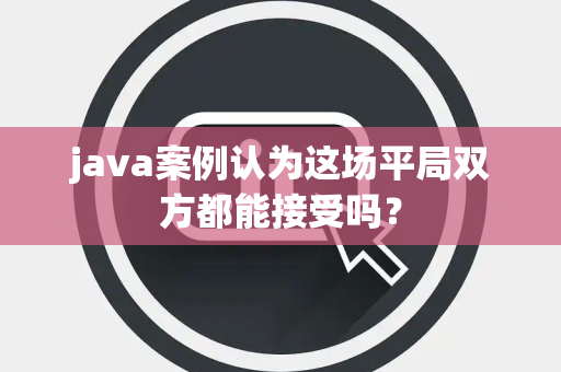 java案例认为这场平局双方都能接受吗？