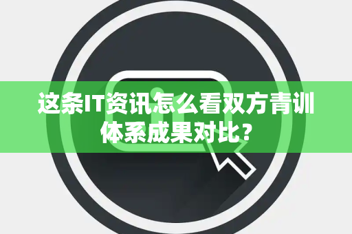这条IT资讯怎么看双方青训体系成果对比？