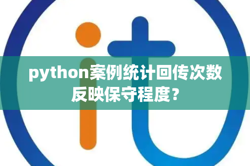 python案例统计回传次数反映保守程度？