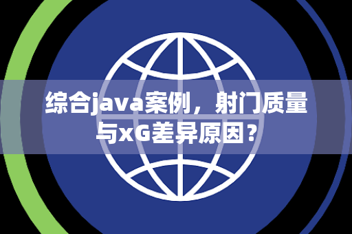 综合java案例，射门质量与xG差异原因？