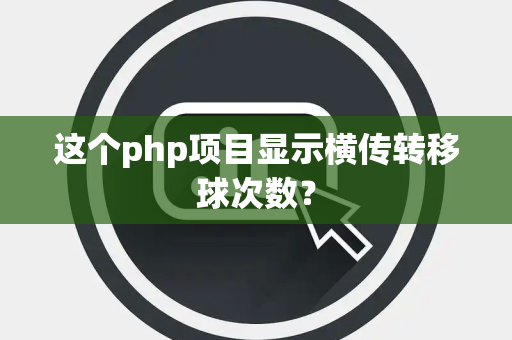 这个php项目显示横传转移球次数？