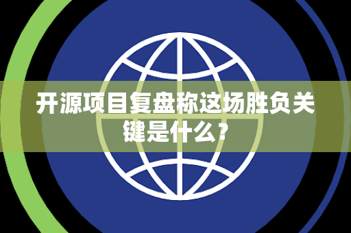 开源项目复盘称这场胜负关键是什么？
