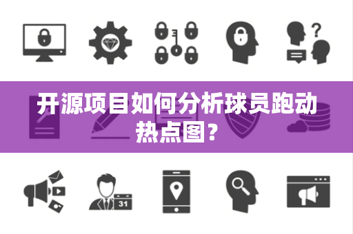 开源项目如何分析球员跑动热点图？