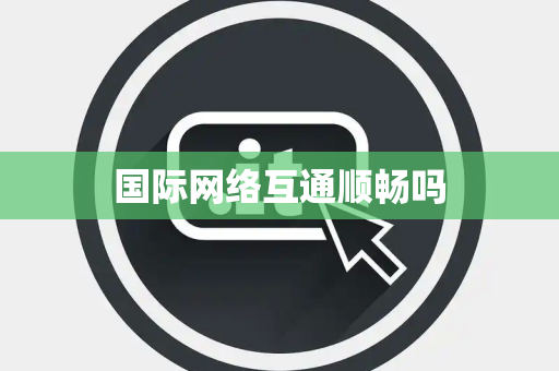 国际网络互通顺畅吗